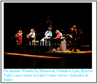 Casella di testo:  
Da sinistra: Wanda S, Menescal, Carlinhos Lyra, Marcos Valle e una corista al teatro Castro Alves  Salvador de Bahia
